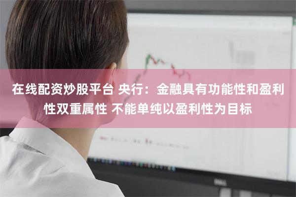 在线配资炒股平台 央行：金融具有功能性和盈利性双重属性 