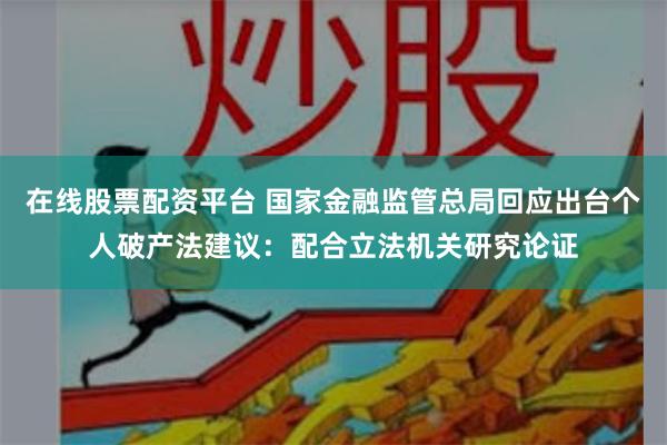 在线股票配资平台 国家金融监管总局回应出台个人破产法建议：配合立法机关研究论证