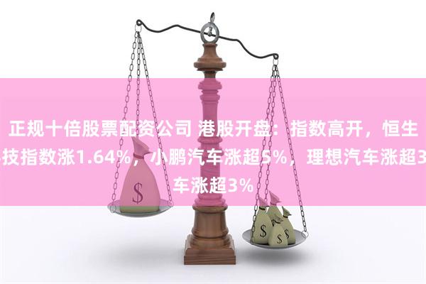 正规十倍股票配资公司 港股开盘：指数高开，恒生科技指数涨