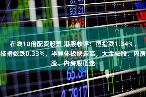 在线10倍配资股票 港股收评：恒指跌1.34%，恒生科技