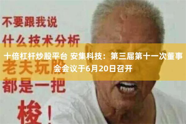 十倍杠杆炒股平台 安集科技：第三届第十一次董事会会议于6月20日召开