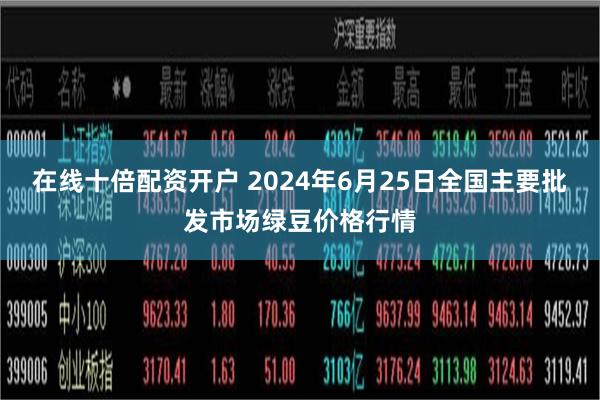 在线十倍配资开户 2024年6月25日全国主要批发市场绿豆价格行情