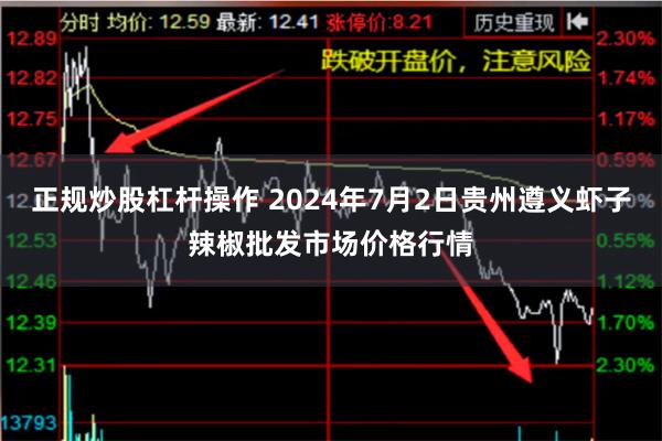 正规炒股杠杆操作 2024年7月2日贵州遵义虾子辣椒批发市场价格行情