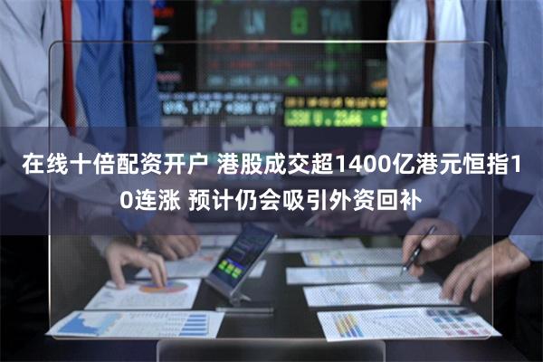 在线十倍配资开户 港股成交超1400亿港元恒指10连涨 预计仍会吸引外资回补