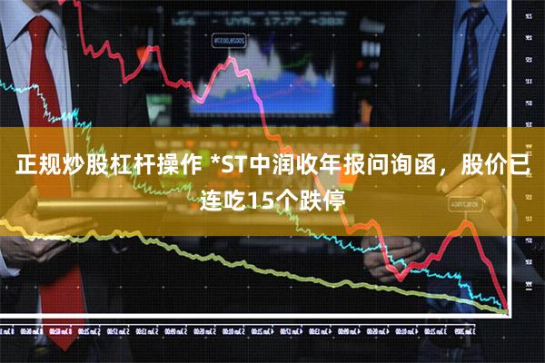 正规炒股杠杆操作 *ST中润收年报问询函，股价已连吃15个跌停