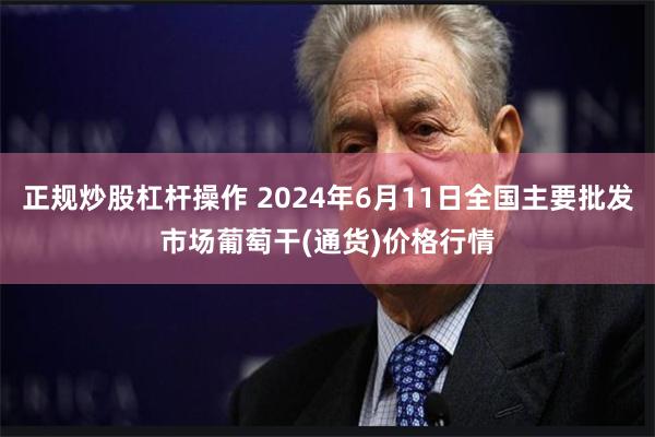 正规炒股杠杆操作 2024年6月11日全国主要批发市场葡萄干(通货)价格行情