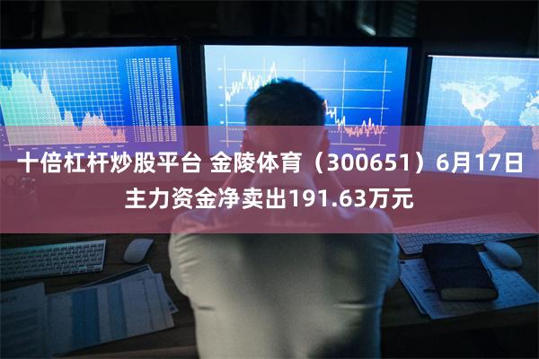 十倍杠杆炒股平台 金陵体育（300651）6月17日主力资金净卖出191.63万元