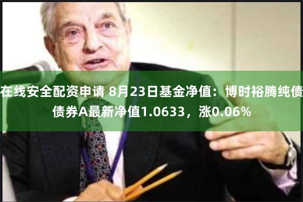 在线安全配资申请 8月23日基金净值：博时裕腾纯债债券A最新