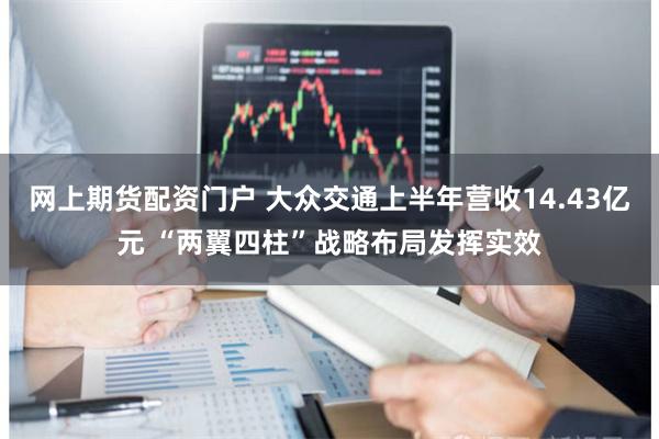 网上期货配资门户 大众交通上半年营收14.43亿元 “两