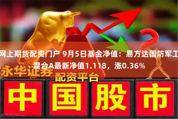 网上期货配资门户 9月5日基金净值：易方达国防军工混合A最新净值1.118，涨0.36%