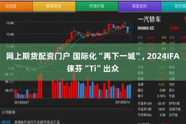 网上期货配资门户 国际化“再下一城”, 2024IFA徕芬“Ti”出众