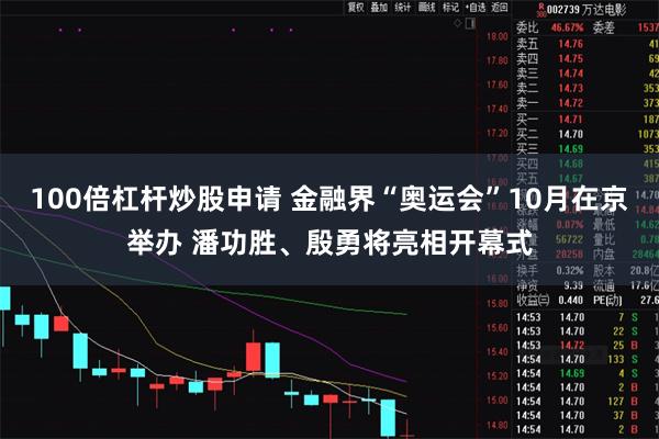 100倍杠杆炒股申请 金融界“奥运会”10月在京举办 潘功胜、殷勇将亮相开幕式