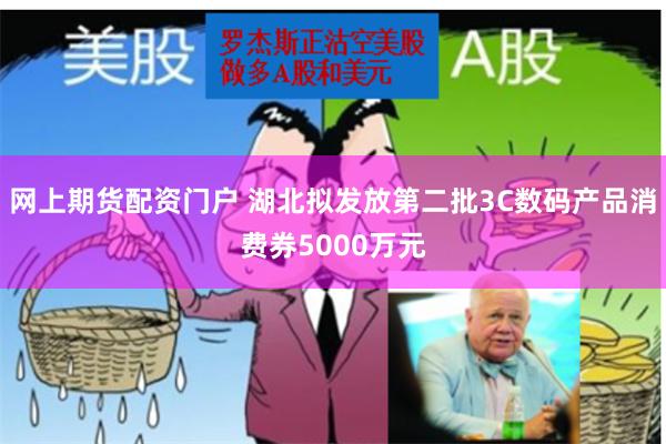 网上期货配资门户 湖北拟发放第二批3C数码产品消费券5000