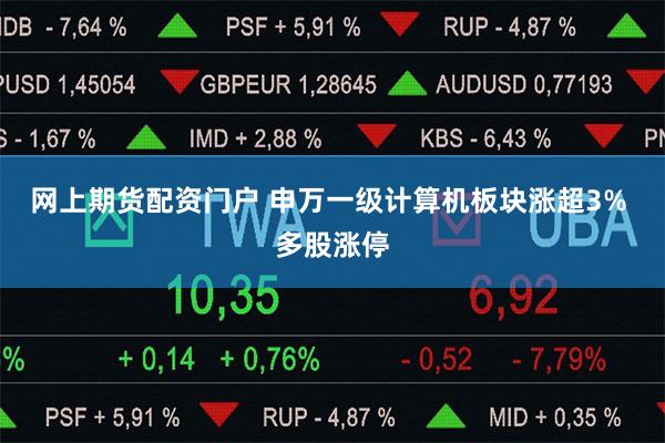 网上期货配资门户 申万一级计算机板块涨超3% 多股涨停