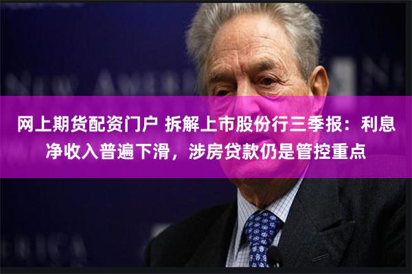 网上期货配资门户 拆解上市股份行三季报：利息净收入普遍下滑，涉房贷款仍是管控重点