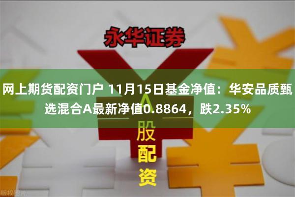 网上期货配资门户 11月15日基金净值：华安品质甄选混合A最新净值0.8864，跌2.35%