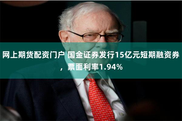 网上期货配资门户 国金证券发行15亿元短期融资券，票面利率1.94%