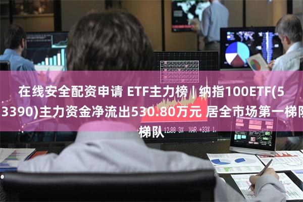 在线安全配资申请 ETF主力榜 | 纳指100ETF(513