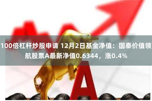 100倍杠杆炒股申请 12月2日基金净值：国泰价值领航股票A最新净值0.6344，涨0.4%