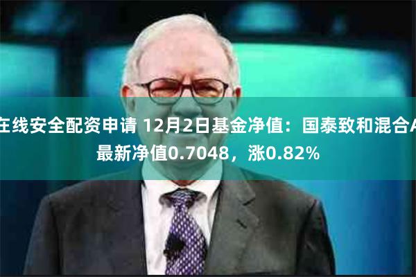 在线安全配资申请 12月2日基金净值：国泰致和混合A最新净值