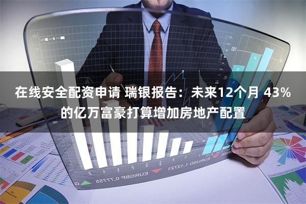 在线安全配资申请 瑞银报告：未来12个月 43%的亿万富豪打