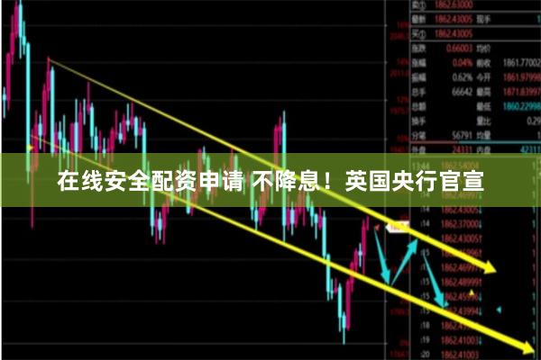 在线安全配资申请 不降息！英国央行官宣