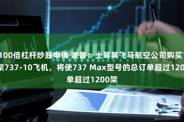 100倍杠杆炒股申请 波音：土耳其飞马航空公司购买100