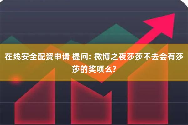 在线安全配资申请 提问: 微博之夜莎莎不去会有莎莎的奖项么?