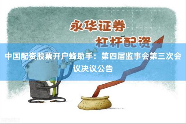 中国配资股票开户蜂助手：第四届监事会第三次会议决议公告