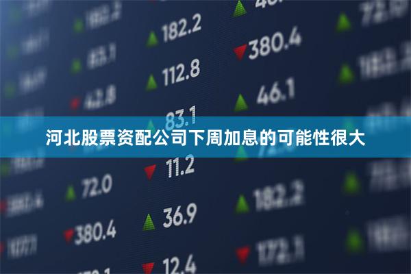 河北股票资配公司下周加息的可能性很大