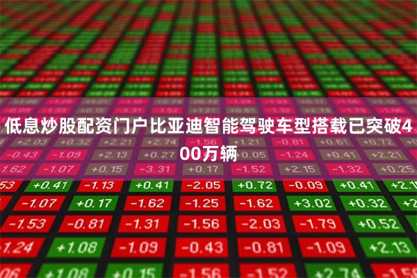 低息炒股配资门户比亚迪智能驾驶车型搭载已突破400万辆