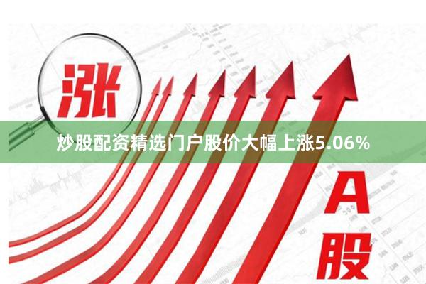 炒股配资精选门户股价大幅上涨5.06%