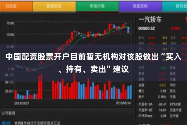 中国配资股票开户目前暂无机构对该股做出“买入、持有、卖出”建