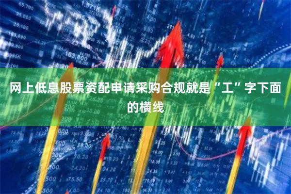 网上低息股票资配申请采购合规就是“工”字下面的横线