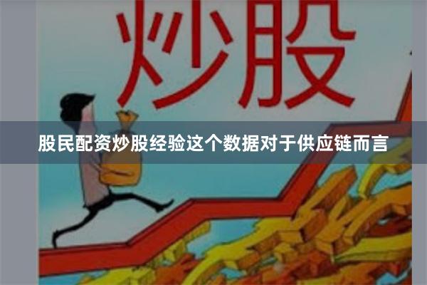 股民配资炒股经验这个数据对于供应链而言