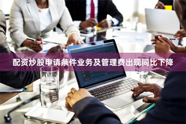 配资炒股申请条件业务及管理费出现同比下降