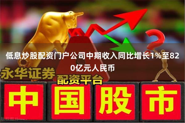 低息炒股配资门户公司中期收入同比增长1%至820亿元人民币