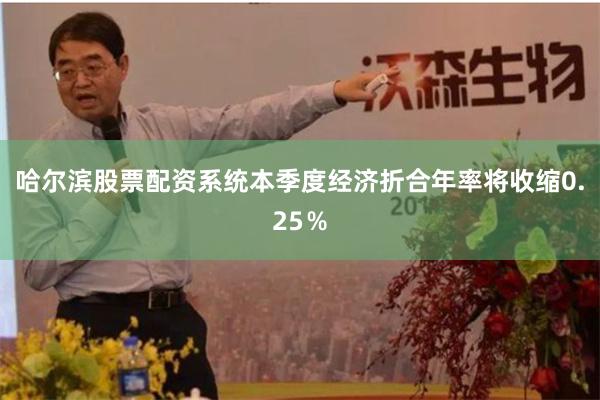 哈尔滨股票配资系统本季度经济折合年率将收缩0.25％