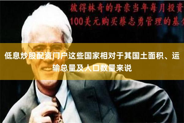 低息炒股配资门户这些国家相对于其国土面积、运输总量及人口数量来说