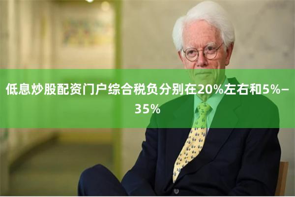低息炒股配资门户综合税负分别在20%左右和5%—35%