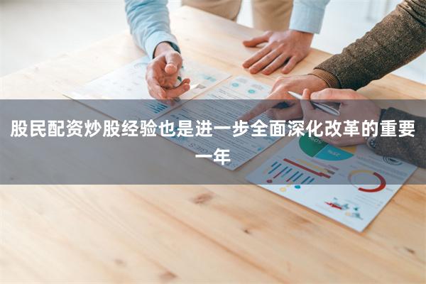 股民配资炒股经验也是进一步全面深化改革的重要一年