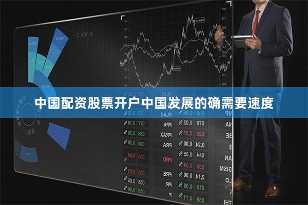 中国配资股票开户中国发展的确需要速度