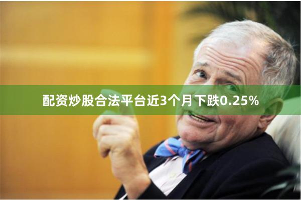 配资炒股合法平台近3个月下跌0.25%