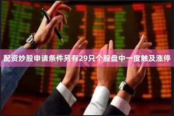 配资炒股申请条件另有29只个股盘中一度触及涨停
