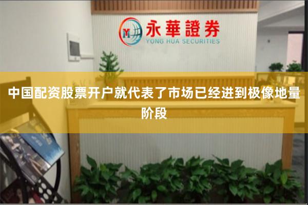 中国配资股票开户就代表了市场已经进到极像地量阶段