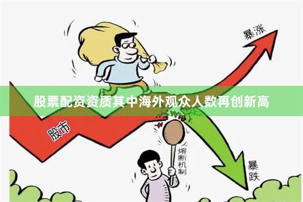 股票配资资质其中海外观众人数再创新高